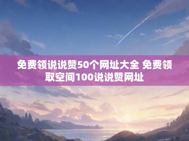 免费领说说赞50个网址大全 免费领取空间100说说赞网址