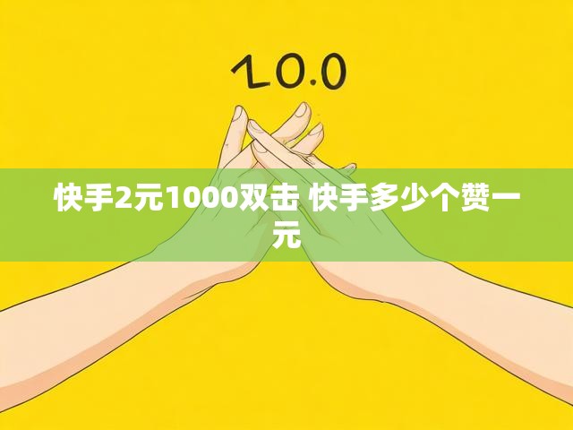 快手2元1000双击 快手多少个赞一元