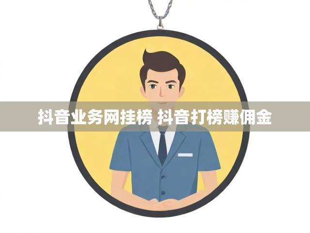 抖音业务网挂榜 抖音打榜赚佣金