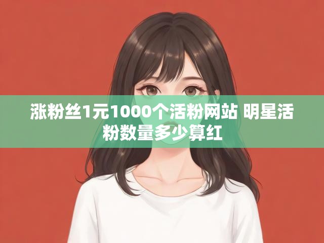 涨粉丝1元1000个活粉网站 明星活粉数量多少算红