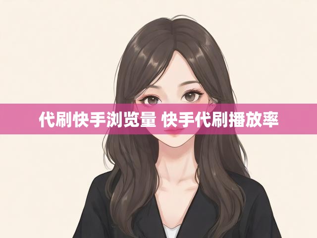 代刷快手浏览量 快手代刷播放率
