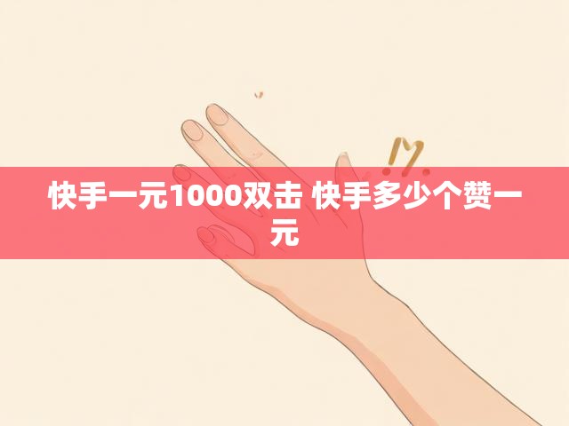 快手一元1000双击 快手多少个赞一元