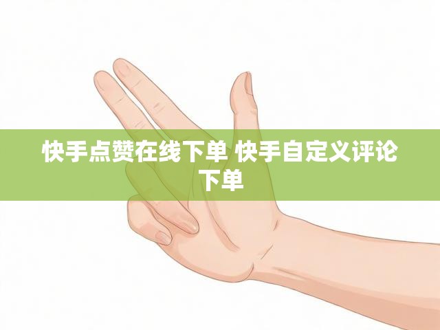 快手点赞在线下单 快手自定义评论下单