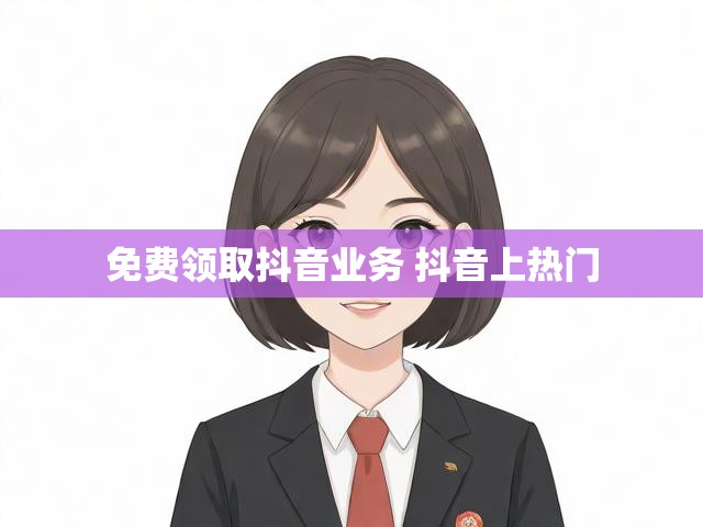 免费领取抖音业务 抖音上热门