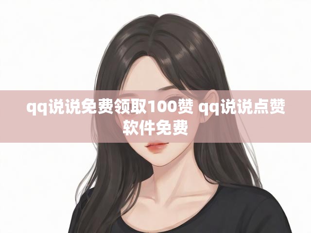 qq说说免费领取100赞 qq说说点赞软件免费