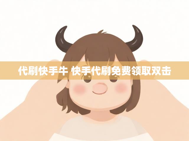 代刷快手牛 快手代刷免费领取双击