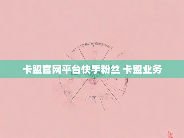 卡盟官网平台快手粉丝 卡盟业务