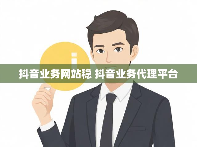 抖音业务网站稳 抖音业务代理平台