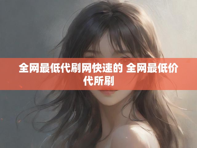 全网最低代刷网快速的 全网最低价代所刷