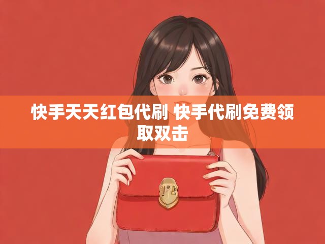 快手天天红包代刷 快手代刷免费领取双击