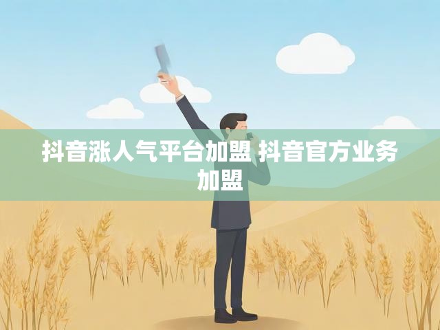抖音涨人气平台加盟 抖音官方业务加盟
