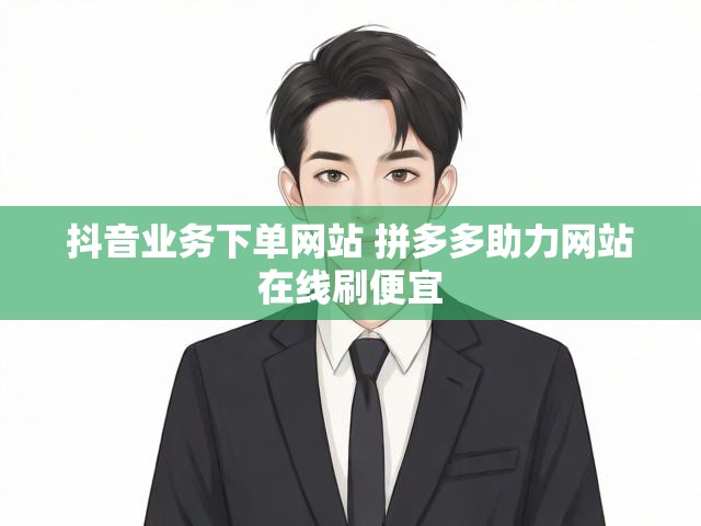 抖音业务下单网站 拼多多助力网站在线刷便宜