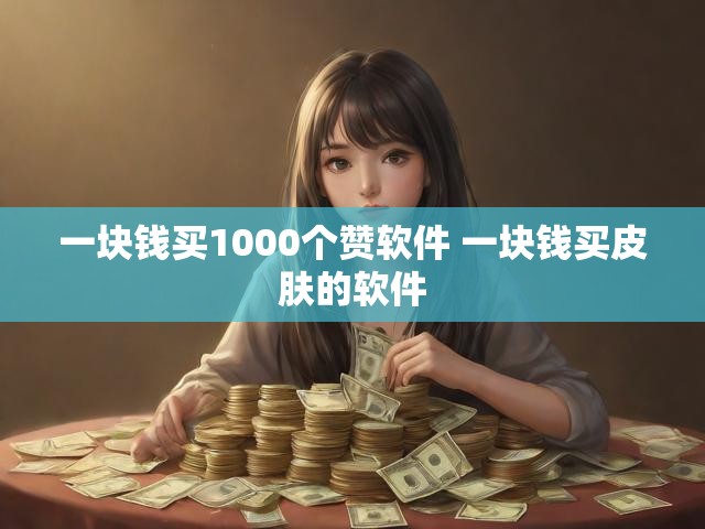一块钱买1000个赞软件 一块钱买皮肤的软件