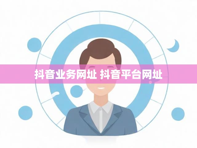 抖音业务网址 抖音平台网址