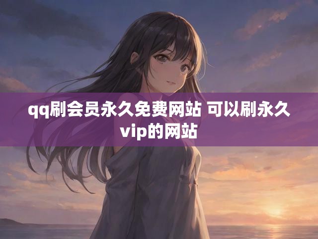 qq刷会员永久免费网站 可以刷永久vip的网站