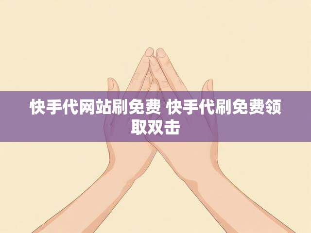 快手代网站刷免费 快手代刷免费领取双击