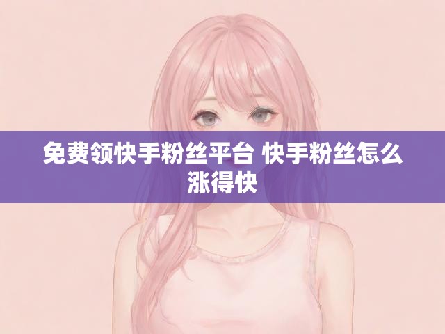 免费领快手粉丝平台 快手粉丝怎么涨得快