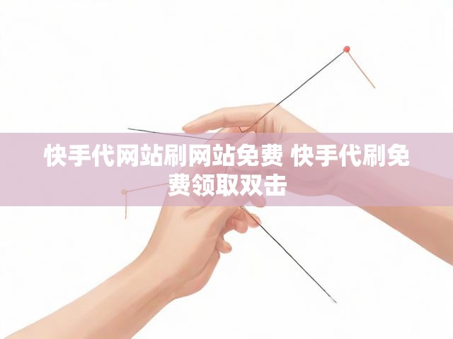 快手代网站刷网站免费 快手代刷免费领取双击