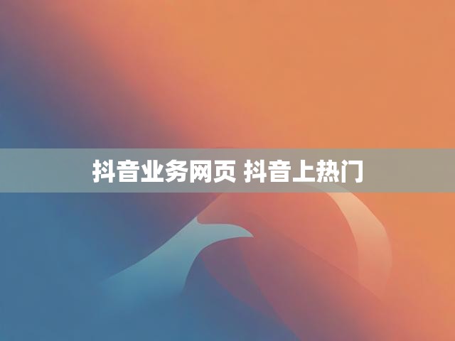 抖音业务网页 抖音上热门