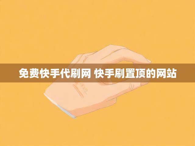 免费快手代刷网 快手刷置顶的网站