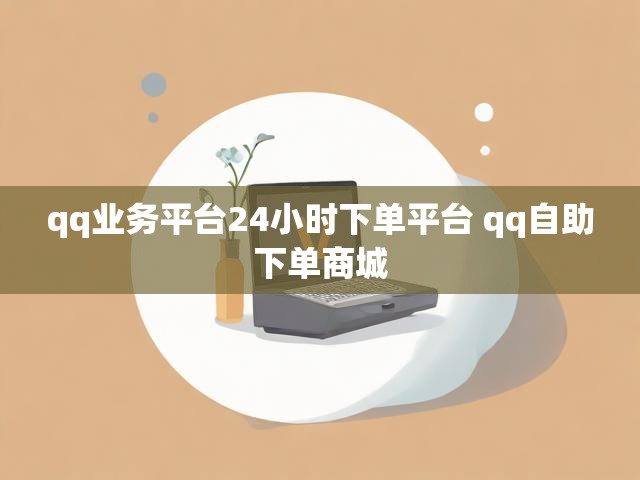 qq业务平台24小时下单平台 qq自助下单商城