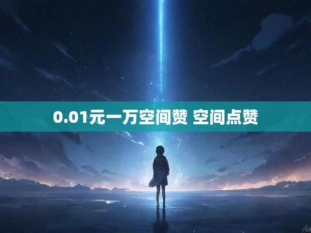 0.01元一万空间赞 空间点赞