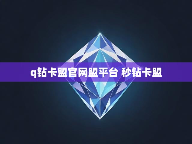 q钻卡盟官网盟平台 秒钻卡盟