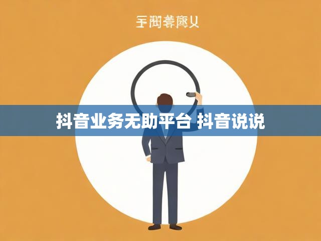 抖音业务无助平台 抖音说说
