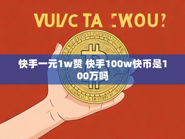 快手一元1w赞 快手100w快币是100万吗