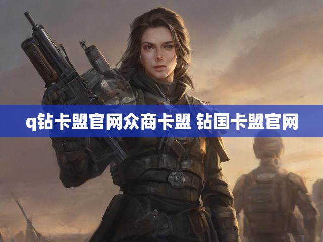 q钻卡盟官网众商卡盟 钻国卡盟官网