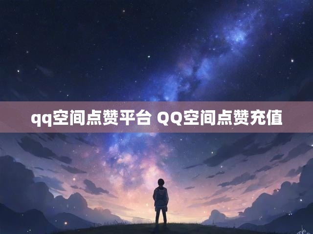 qq空间点赞平台 QQ空间点赞充值