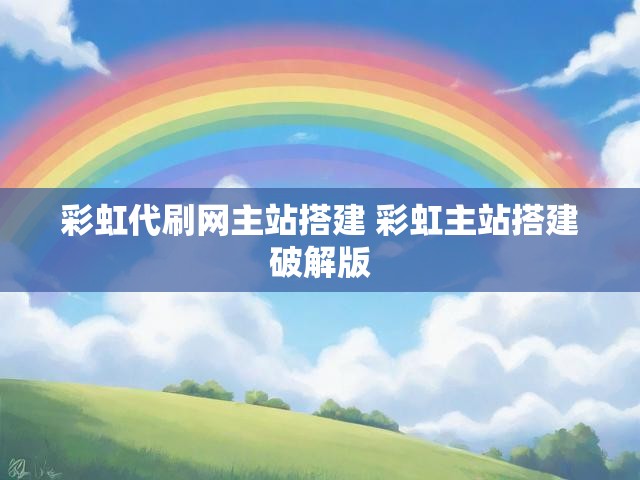 彩虹代刷网主站搭建 彩虹主站搭建破解版