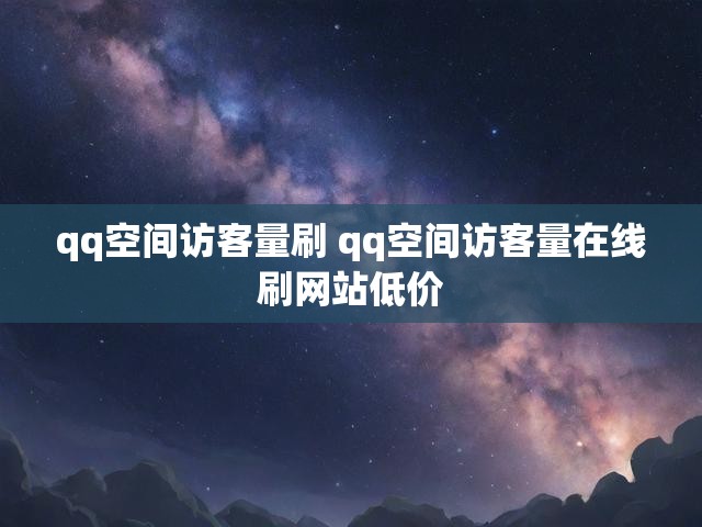 qq空间访客量刷 qq空间访客量在线刷网站低价
