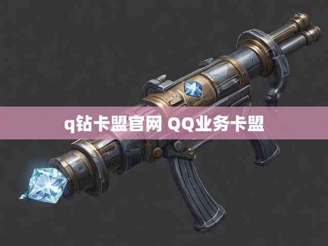 q钻卡盟官网 QQ业务卡盟