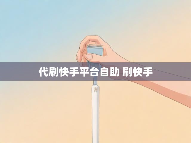 代刷快手平台自助 刷快手