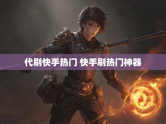 代刷快手热门 快手刷热门神器