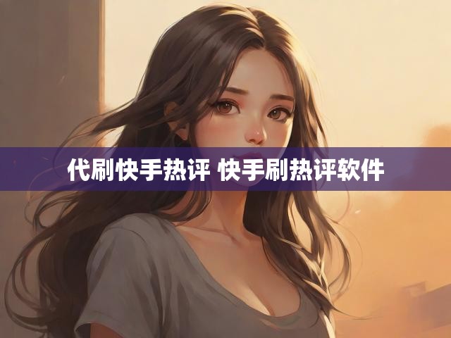 代刷快手热评 快手刷热评软件