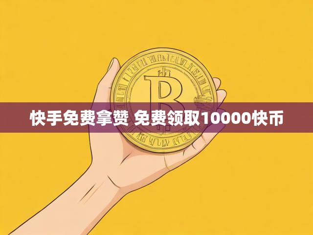快手免费拿赞 免费领取10000快币