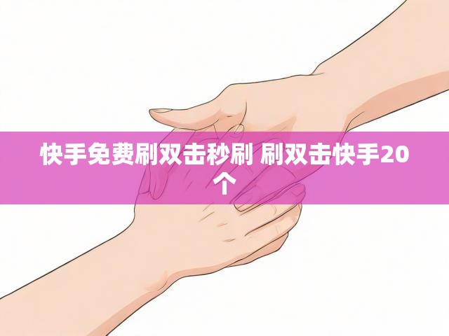 快手免费刷双击秒刷 刷双击快手20个