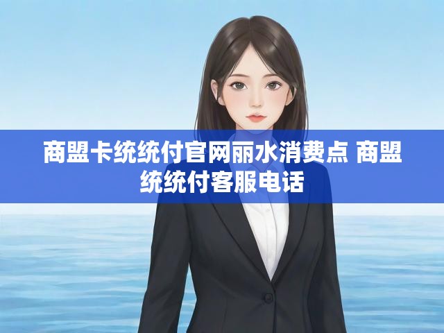 商盟卡统统付官网丽水消费点 商盟统统付客服电话