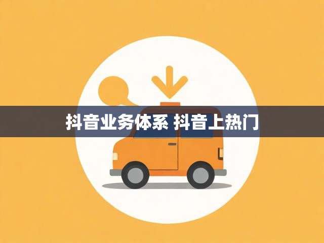 抖音业务体系 抖音上热门