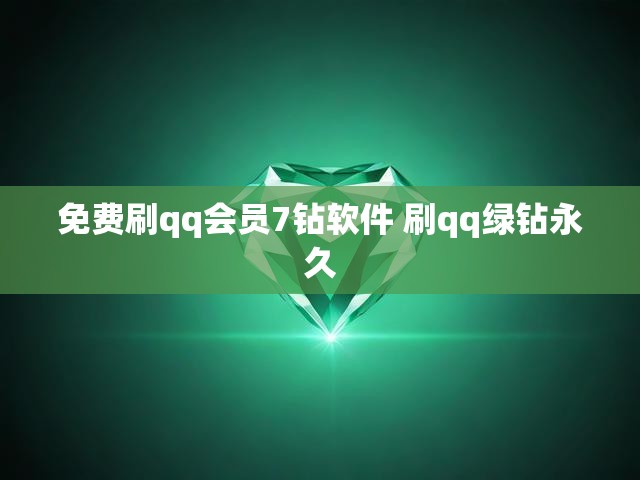免费刷qq会员7钻软件 刷qq绿钻永久