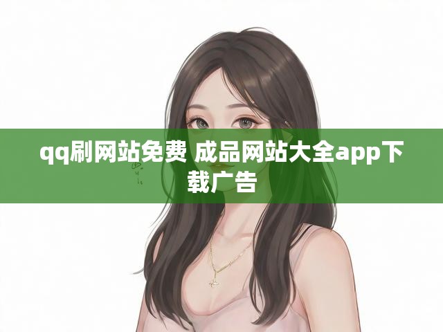 qq刷网站免费 成品网站大全app下载广告