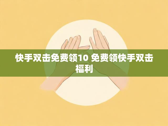 快手双击免费领10 免费领快手双击福利