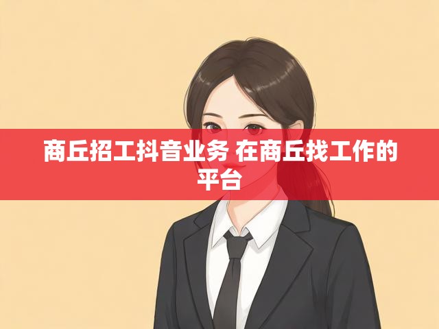 商丘招工抖音业务 在商丘找工作的平台