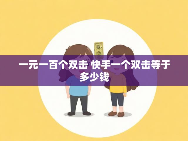 一元一百个双击 快手一个双击等于多少钱