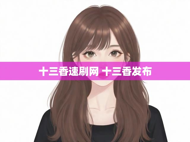 十三香速刷网 十三香发布