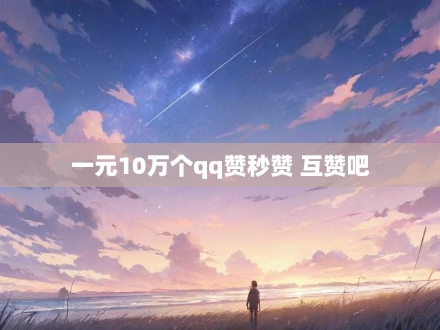 一元10万个qq赞秒赞 互赞吧
