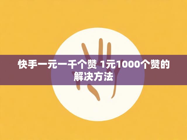 快手一元一千个赞 1元1000个赞的解决方法