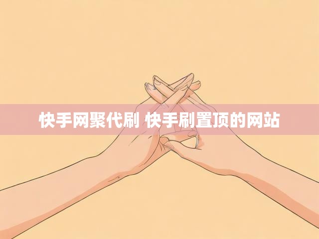 快手网聚代刷 快手刷置顶的网站